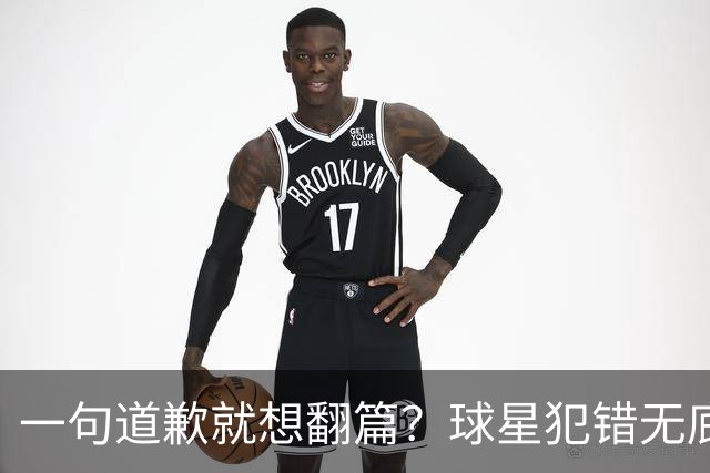 一句道歉就想翻篇？球星犯错无底线包容，追捧该有边界