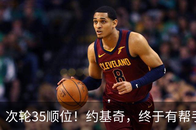 次轮35顺位！约基奇，终于有帮手了！