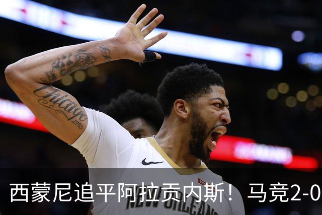 西蒙尼追平阿拉贡内斯！马竞2-0战胜莱万特，西甲历史胜场数并列第一