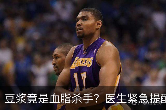 豆浆竟是血脂杀手？医生紧急提醒：不想血管堵塞，这4样东西少吃